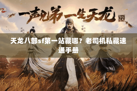 天龙八部sf第一站藏哪?老司机私藏速通手册 天龙八部sf第一站藏哪?老司机私藏速通手册