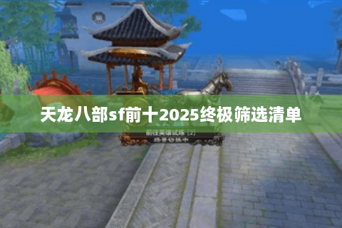 天龙八部sf前十2025终极筛选清单 天龙八部sf前十2025终极筛选清单