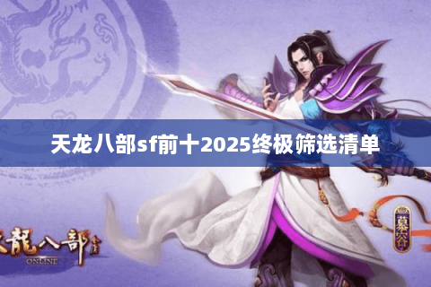天龙八部sf前十2025终极筛选清单 天龙八部sf前十2025终极筛选清单