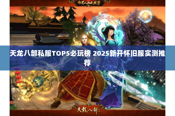 天龙八部私服TOP5必玩榜 2025新开怀旧服实测推荐