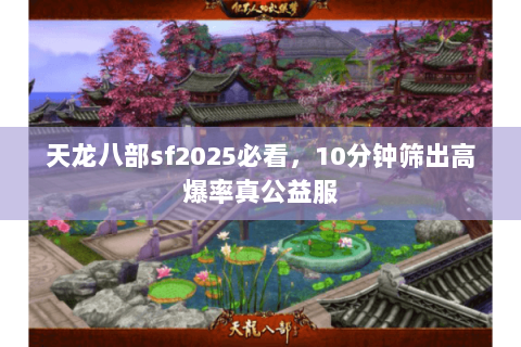 天龙八部sf2025必看，10分钟筛出高爆率真公益服