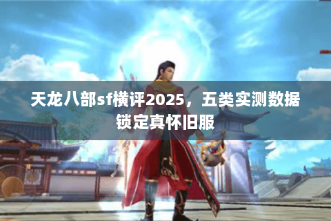天龙八部sf横评2025,五类实测数据锁定真怀旧服 天龙八部sf横评2025,五类实测数据锁定真怀旧服