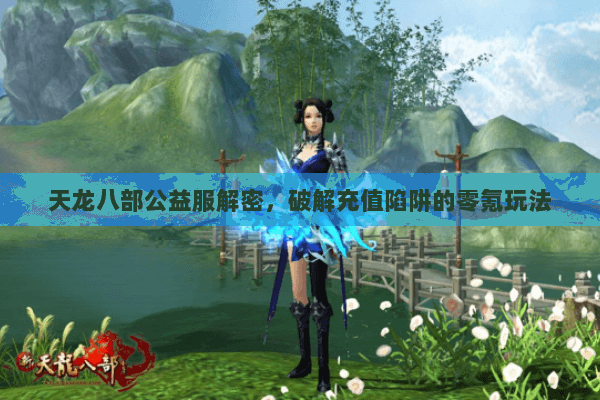 天龙八部公益服解密,破解充值陷阱的零氪玩法 天龙八部公益服解密,破解充值陷阱的零氪玩法
