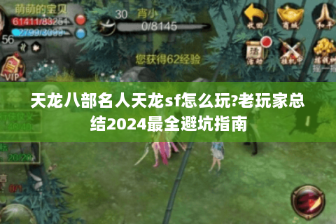 天龙八部名人天龙sf怎么玩?老玩家总结2024最全避坑指南 天龙八部名人天龙sf怎么玩?老玩家总结2024最全避坑指南