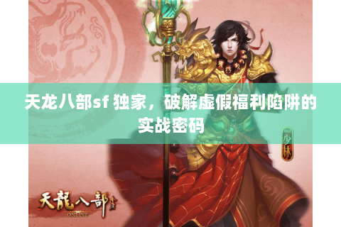 天龙八部sf 独家，破解虚假福利陷阱的实战密码
