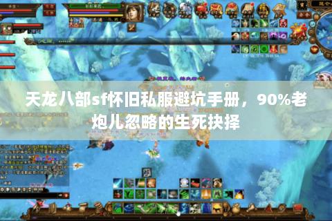 天龙八部sf怀旧私服避坑手册,90%老炮儿忽略的生死抉择 天龙八部sf怀旧私服避坑手册,90%老炮儿忽略的生死抉择