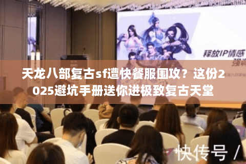 天龙八部复古sf遭快餐服围攻?这份2025避坑手册送你进极致复古天堂 天龙八部复古sf遭快餐服围攻?这份2025避坑手册送你进极致复古天堂