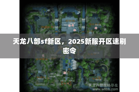 天龙八部sf新区,2025新服开区速刷密令 天龙八部sf新区,2025新服开区速刷密令