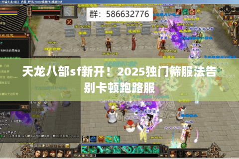 天龙八部sf新开!2025独门筛服法告别卡顿跑路服 天龙八部sf新开!2025独门筛服法告别卡顿跑路服