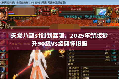 天龙八部sf创新实测,2025年新版秒升90级vs经典怀旧服 天龙八部sf创新实测,2025年新版秒升90级vs经典怀旧服