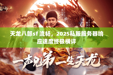 天龙八部sf 流畅,2025私服服务器响应速度终极横评 天龙八部sf 流畅,2025私服服务器响应速度终极横评