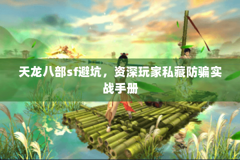 天龙八部sf避坑,资深玩家私藏防骗实战手册 天龙八部sf避坑,资深玩家私藏防骗实战手册