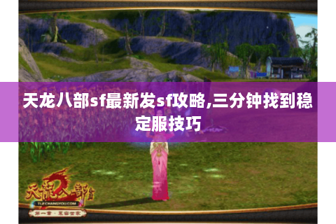 天龙八部sf最新发sf攻略,三分钟找到稳定服技巧 天龙八部sf最新发sf攻略,三分钟找到稳定服技巧