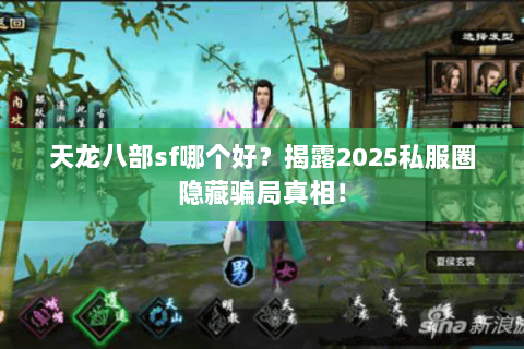 天龙八部sf哪个好?揭露2025私服圈隐藏骗局真相! 天龙八部sf哪个好?揭露2025私服圈隐藏骗局真相!