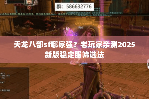 天龙八部sf哪家强?老玩家亲测2025新版稳定服筛选法 天龙八部sf哪家强?老玩家亲测2025新版稳定服筛选法