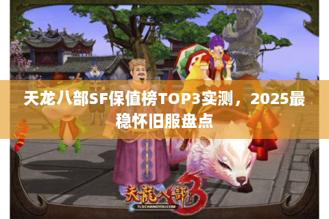 天龙八部SF保值榜TOP3实测，2025最稳怀旧服盘点