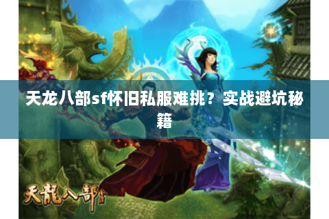天龙八部sf怀旧私服难挑？实战避坑秘籍