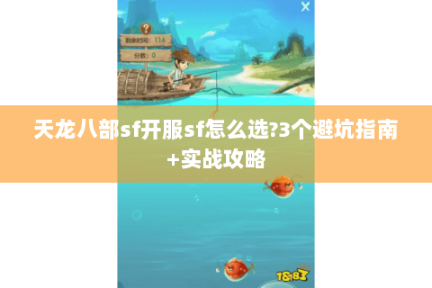 天龙八部sf开服sf怎么选?3个避坑指南+实战攻略 天龙八部sf开服sf怎么选?3个避坑指南+实战攻略