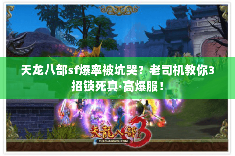 天龙八部sf爆率被坑哭?老司机教你3招锁死真·高爆服! 天龙八部sf爆率被坑哭?老司机教你3招锁死真·高爆服!