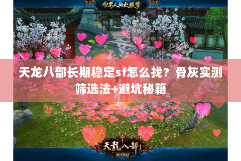 天龙八部长期稳定sf怎么找?骨灰实测筛选法+避坑秘籍 天龙八部长期稳定sf怎么找?骨灰实测筛选法+避坑秘籍