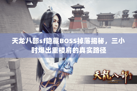 天龙八部sf隐藏BOSS掉落揭秘,三小时爆出重楼肩的真实路径 天龙八部sf隐藏BOSS掉落揭秘,三小时爆出重楼肩的真实路径