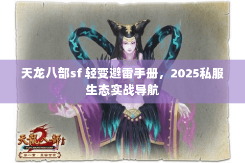 天龙八部sf 轻变避雷手册，2025私服生态实战导航