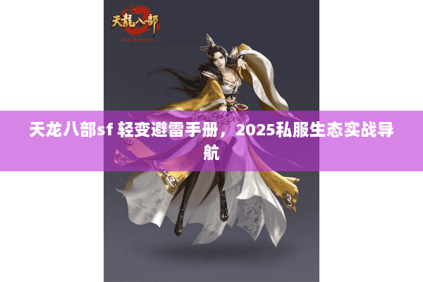 天龙八部sf 轻变避雷手册，2025私服生态实战导航