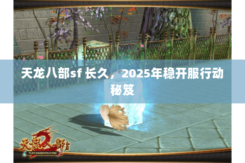 天龙八部sf 长久,2025年稳开服行动秘笈 天龙八部sf 长久,2025年稳开服行动秘笈