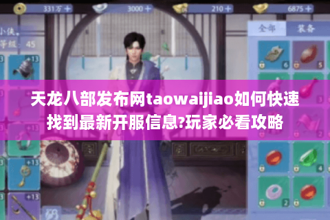 天龙八部发布网taowaijiao如何快速找到最新开服信息?玩家必看攻略 天龙八部发布网taowaijiao如何快速找到最新开服信息?玩家必看攻略