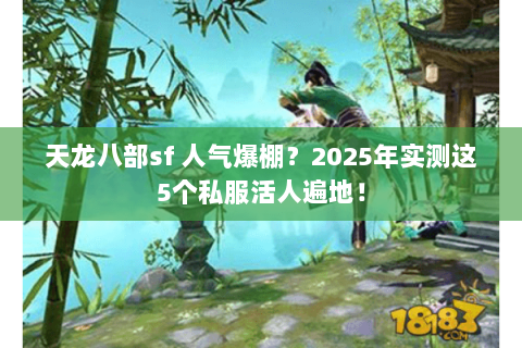 天龙八部sf 人气爆棚?2025年实测这5个私服活人遍地! 天龙八部sf 人气爆棚?2025年实测这5个私服活人遍地!