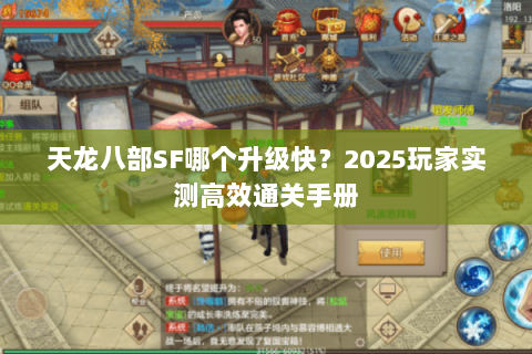 天龙八部SF哪个升级快?2025玩家实测高效通关手册 天龙八部SF哪个升级快?2025玩家实测高效通关手册