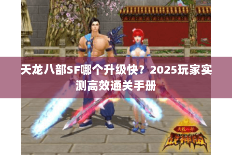 天龙八部SF哪个升级快?2025玩家实测高效通关手册 天龙八部SF哪个升级快?2025玩家实测高效通关手册