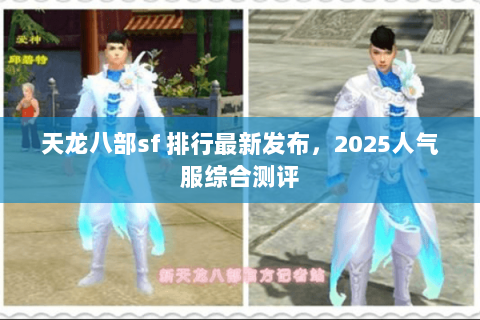 天龙八部sf 排行最新发布,2025人气服综合测评 天龙八部sf 排行最新发布,2025人气服综合测评