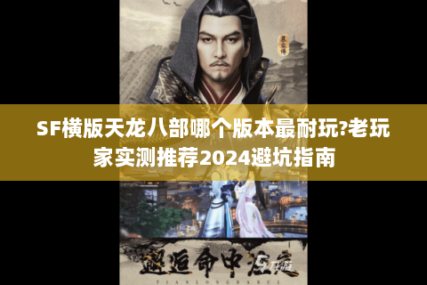 SF横版天龙八部哪个版本最耐玩?老玩家实测推荐2024避坑指南
