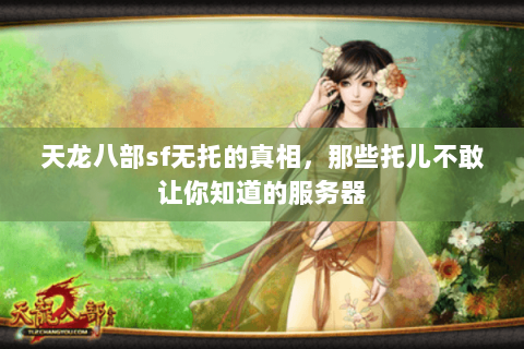 天龙八部sf无托的真相,那些托儿不敢让你知道的服务器 天龙八部sf无托的真相,那些托儿不敢让你知道的服务器