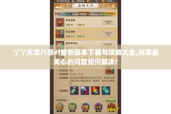 丫丫天龙八部sf最新版本下载与攻略大全,玩家最关心的问题如何解决?