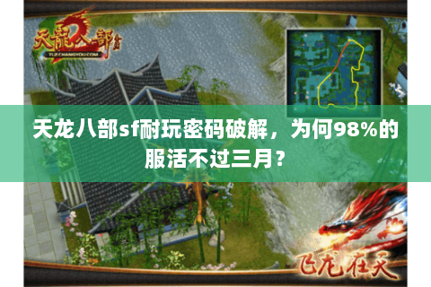 天龙八部sf耐玩密码破解,为何98%的服活不过三月? 天龙八部sf耐玩密码破解,为何98%的服活不过三月?