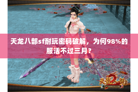 天龙八部sf耐玩密码破解,为何98%的服活不过三月? 天龙八部sf耐玩密码破解,为何98%的服活不过三月?