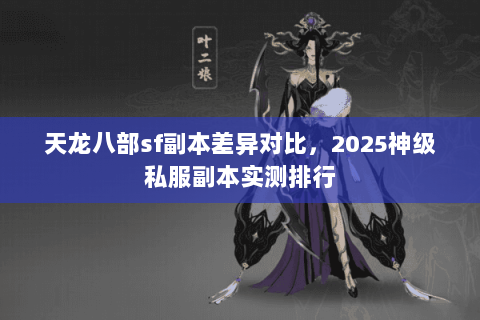 天龙八部sf副本差异对比,2025神级私服副本实测排行 天龙八部sf副本差异对比,2025神级私服副本实测排行