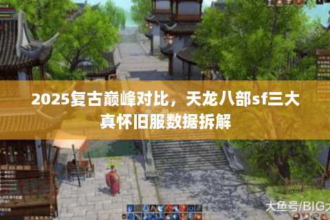 2025复古巅峰对比,天龙八部sf三大真怀旧服数据拆解 2025复古巅峰对比,天龙八部sf三大真怀旧服数据拆解