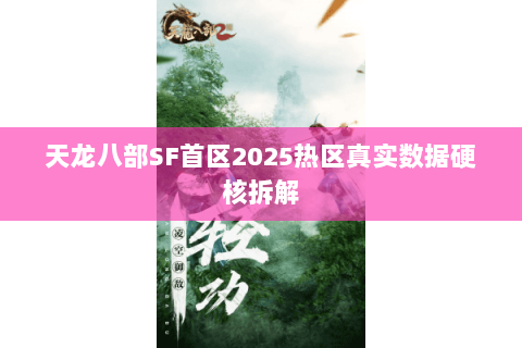 天龙八部SF首区2025热区真实数据硬核拆解 天龙八部SF首区2025热区真实数据硬核拆解