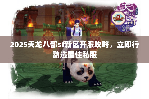 2025天龙八部sf新区开服攻略,立即行动选最佳私服 2025天龙八部sf新区开服攻略,立即行动选最佳私服