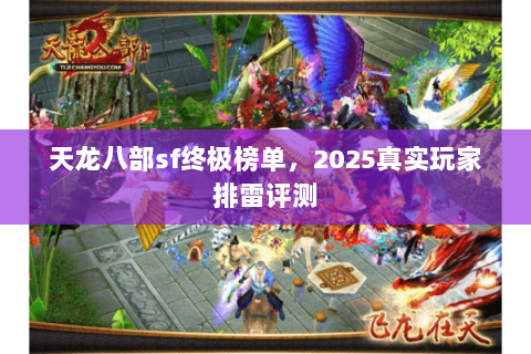 天龙八部sf终极榜单,2025真实玩家排雷评测 天龙八部sf终极榜单,2025真实玩家排雷评测