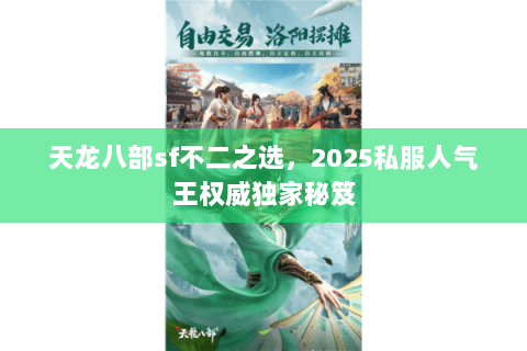 天龙八部sf不二之选,2025私服人气王权威独家秘笈 天龙八部sf不二之选,2025私服人气王权威独家秘笈