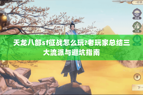 天龙八部sf征战怎么玩?老玩家总结三大流派与避坑指南 天龙八部sf征战怎么玩?老玩家总结三大流派与避坑指南