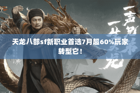 天龙八部sf新职业首选7月超60%玩家转型它! 天龙八部sf新职业首选7月超60%玩家转型它!