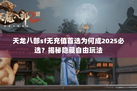 天龙八部sf无充值首选为何成2025必选?揭秘隐藏自由玩法 天龙八部sf无充值首选为何成2025必选?揭秘隐藏自由玩法