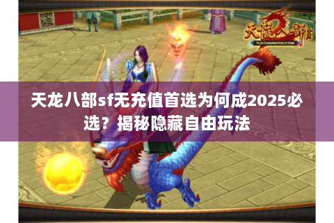 天龙八部sf无充值首选为何成2025必选?揭秘隐藏自由玩法 天龙八部sf无充值首选为何成2025必选?揭秘隐藏自由玩法