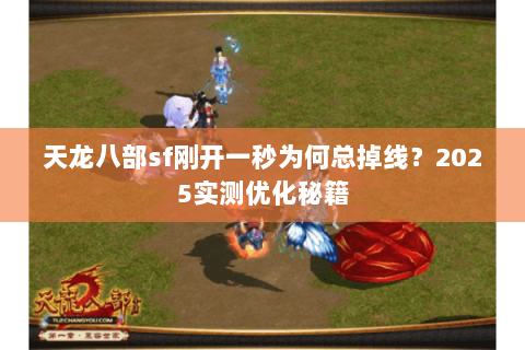 天龙八部sf刚开一秒为何总掉线?2025实测优化秘籍 天龙八部sf刚开一秒为何总掉线?2025实测优化秘籍