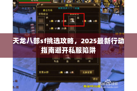 天龙八部sf挑选攻略,2025最新行动指南避开私服陷阱 天龙八部sf挑选攻略,2025最新行动指南避开私服陷阱